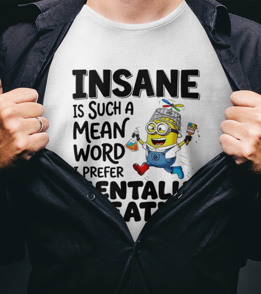 Insane Is Such A Mean Word I Prefer Mentally Creative Minion T-Shirt