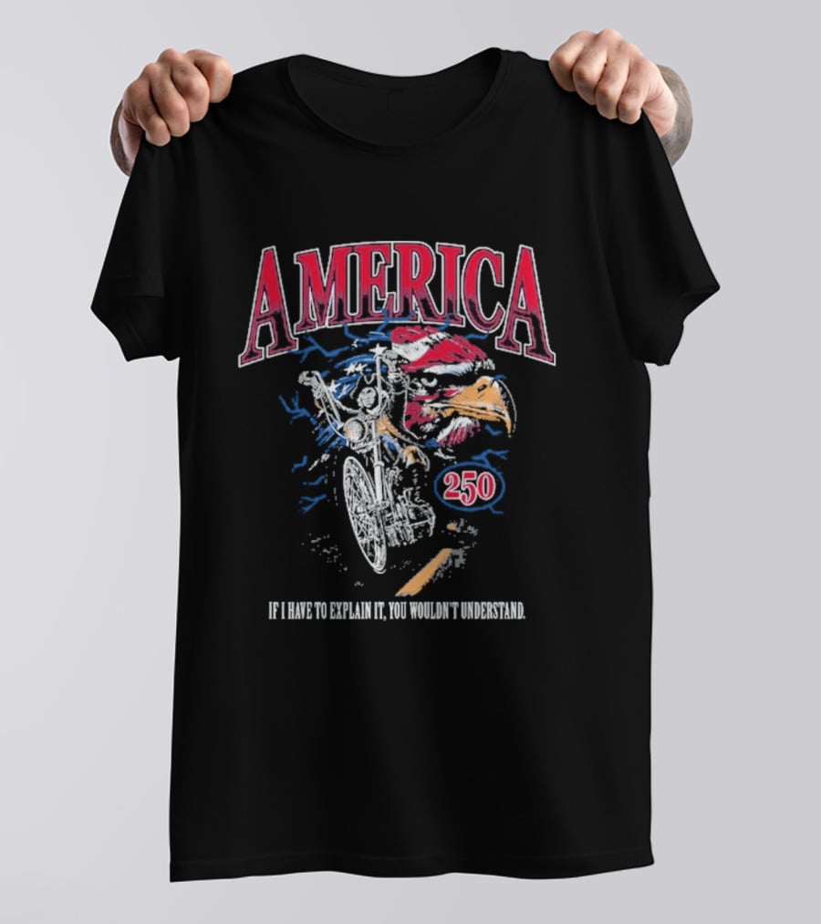 America 250 Eagle If I Have To Explain It You Wouldn't Understand T-Shirt