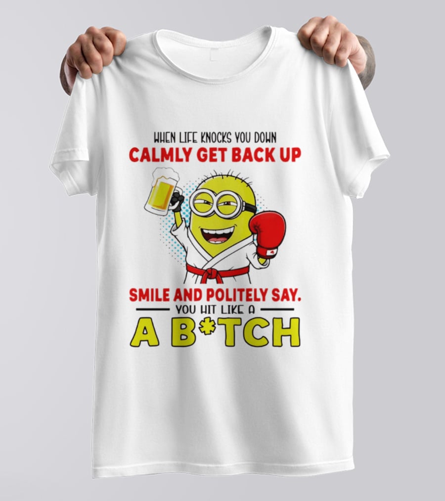 When Life Knocks You Down Calmly Get Back Up Smile And Politely Say You Hit Like A B*tch Minion T-Shirt