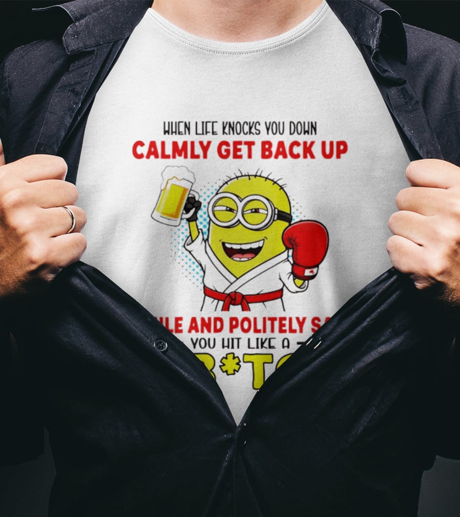 When Life Knocks You Down Calmly Get Back Up Smile And Politely Say You Hit Like A B*tch Minion T-Shirt