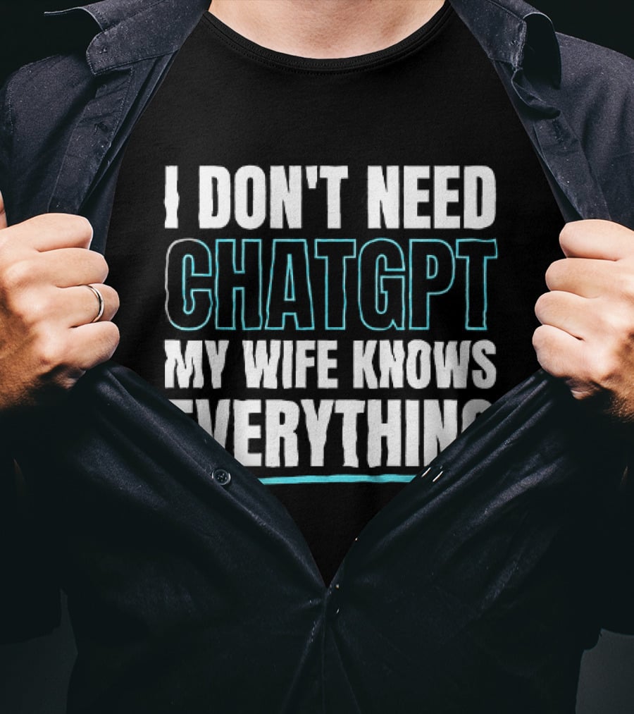 I Don't Need ChatGPT My Wife Knows Everything T-Shirt