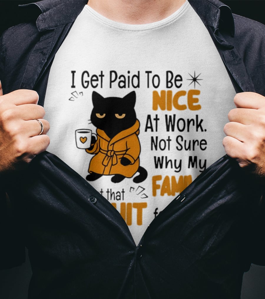 I Get Paid To Be Nice At Work Not Sure Why My Family Expect That Shit For Free Cat T-Shirt