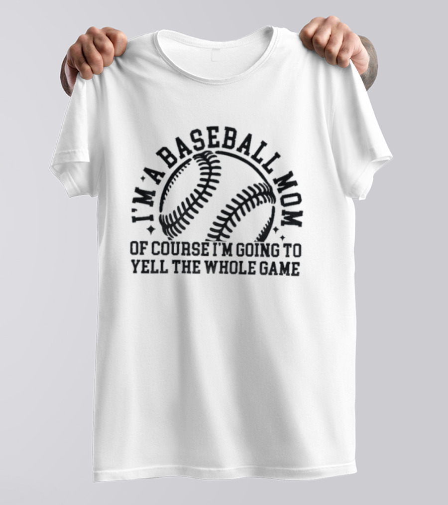 I'm A Baseball Mom Of Course I'm Going To Yell The Whole Game T-Shirt