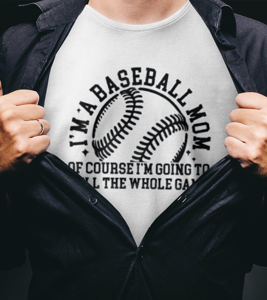 I'm A Baseball Mom Of Course I'm Going To Yell The Whole Game T-Shirt