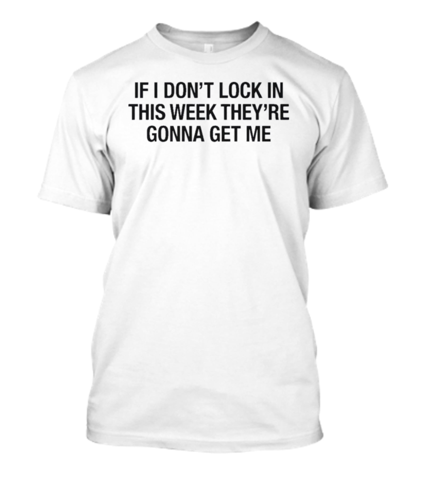 If I Don't Lock In This Week They're Gonna Get Me T-Shirt