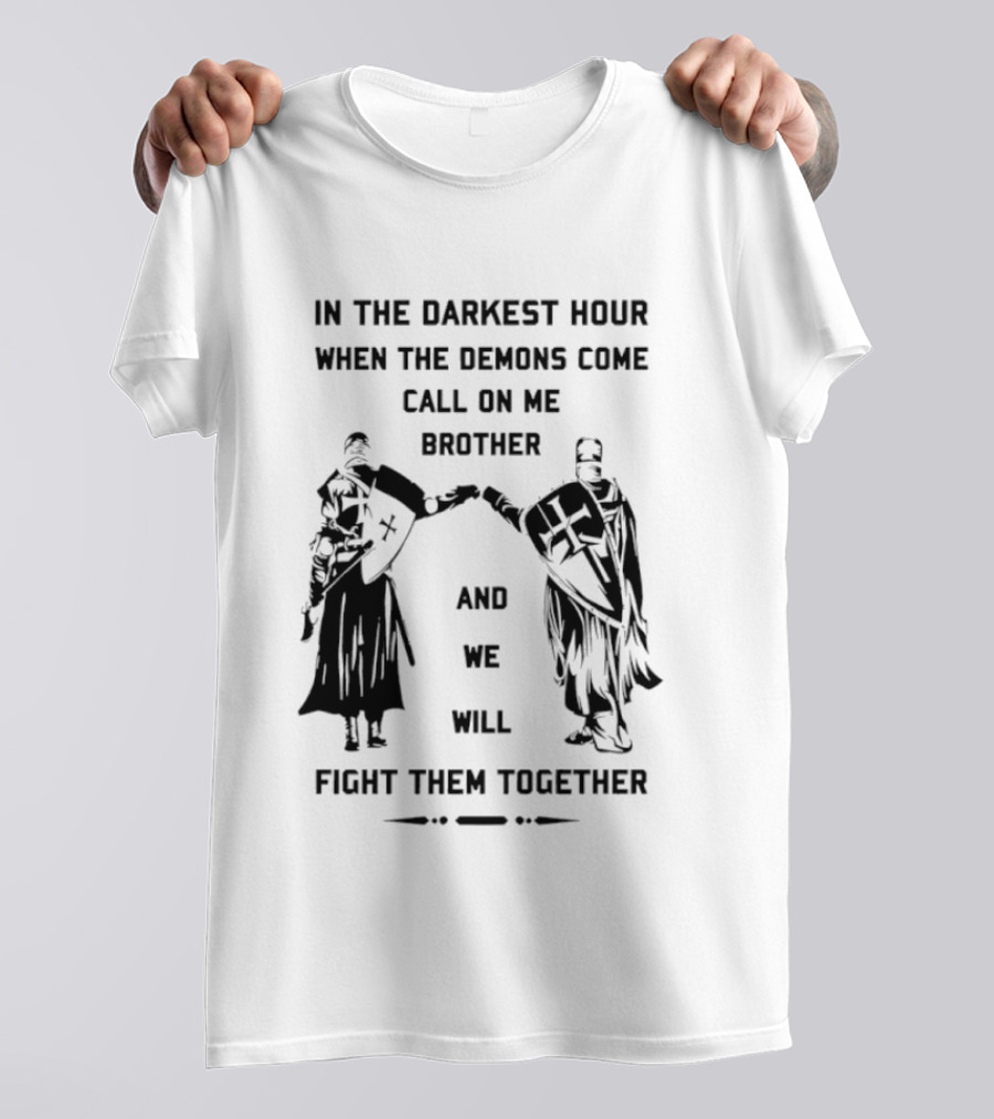 In The Darkest Hour When The Demons Come Call On Me Brother And We Will Fight Them Together T-Shirt