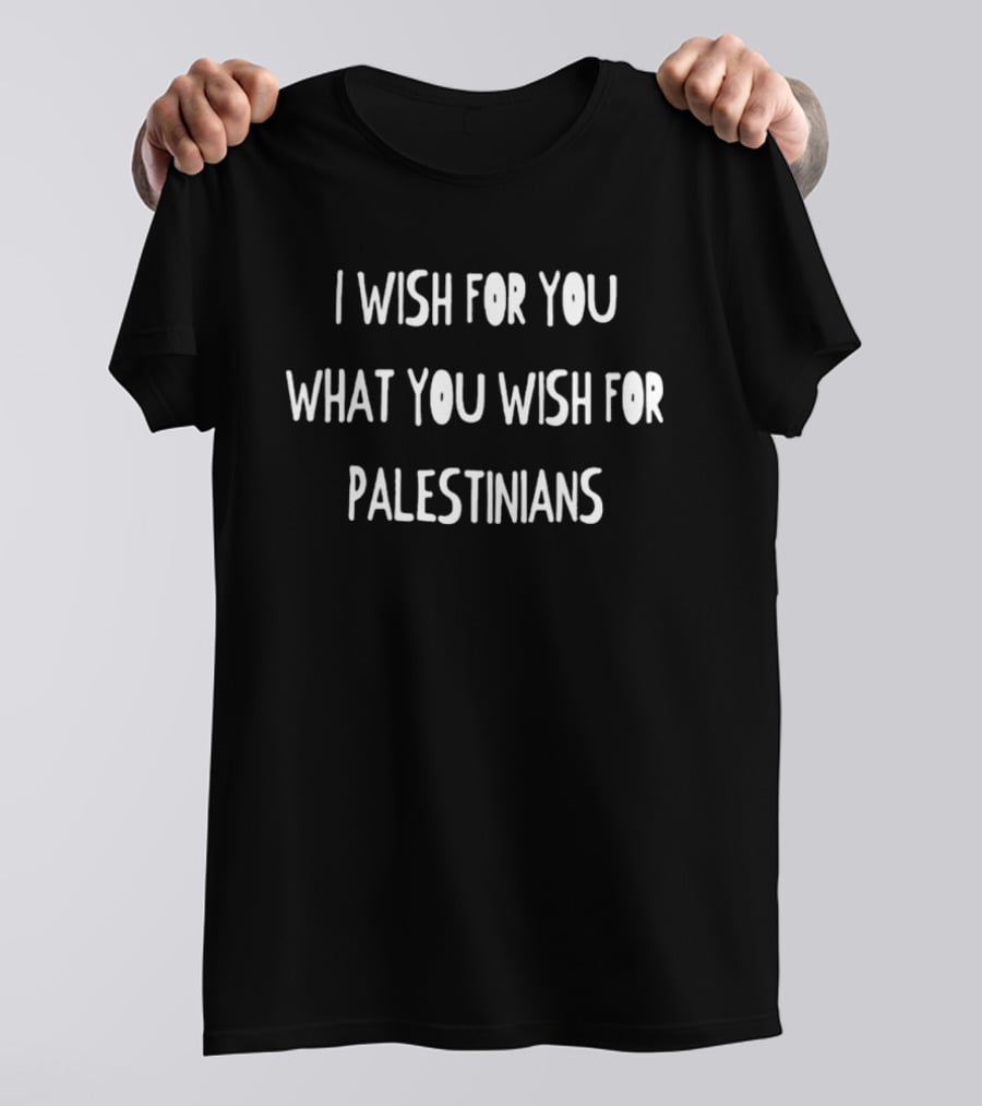 I Wish For You What You Wish For Palestinians T-Shirt