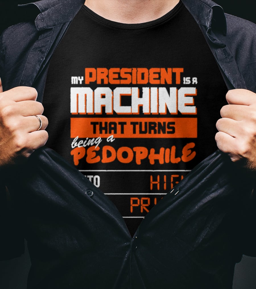 My President Is A Machine That Turns Being A Pedophile Into High Gas Prices T-Shirt