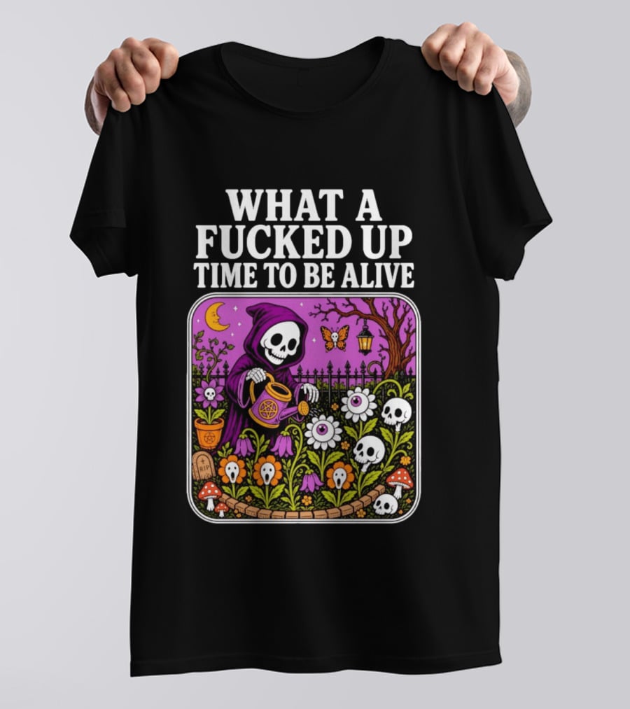 What A Fucked Up Time To Be Alive Grim Reaper Watering Flowers With Skulls And Mushrooms T-Shirt