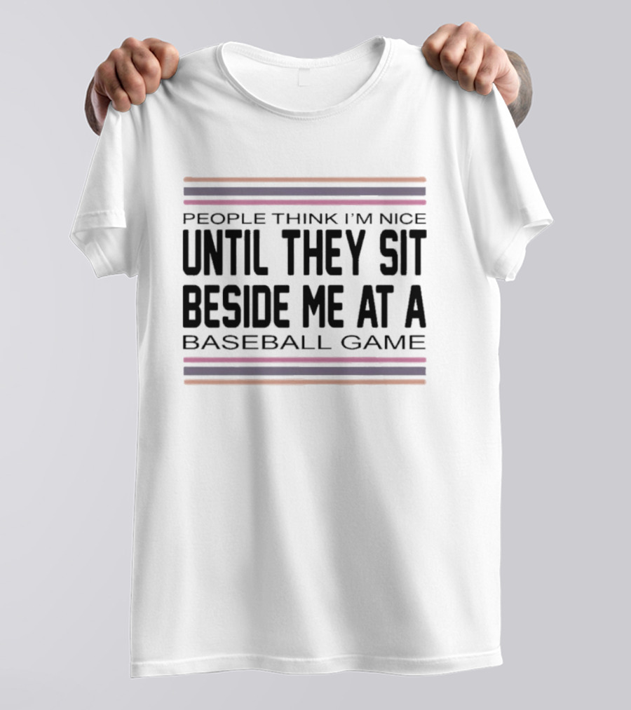 People Think I'm Nice Until They Sit Beside Me At A Baseball Game T-Shirt