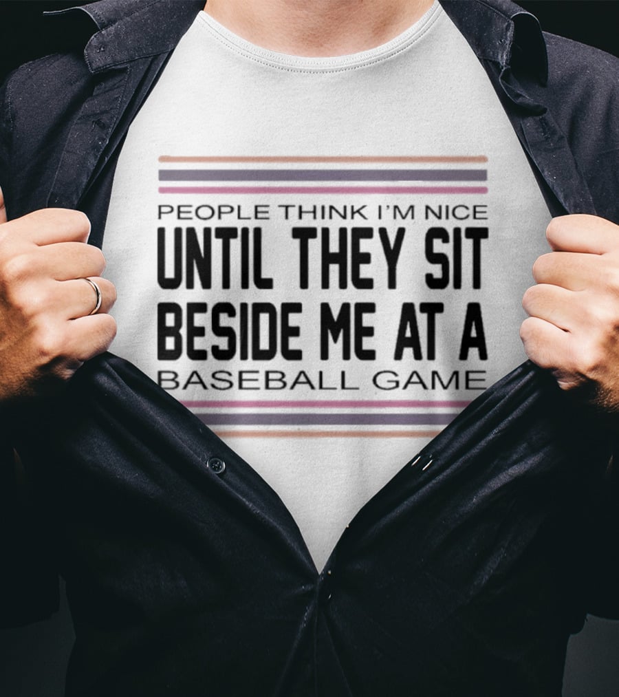 People Think I'm Nice Until They Sit Beside Me At A Baseball Game T-Shirt
