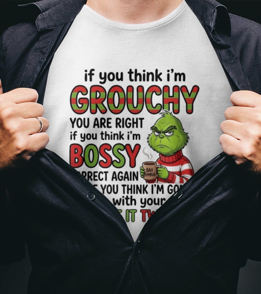 Grinch If You Think I'm Grouchy You Are Right Bossy Correct Again You Got It Twisted T-Shirt