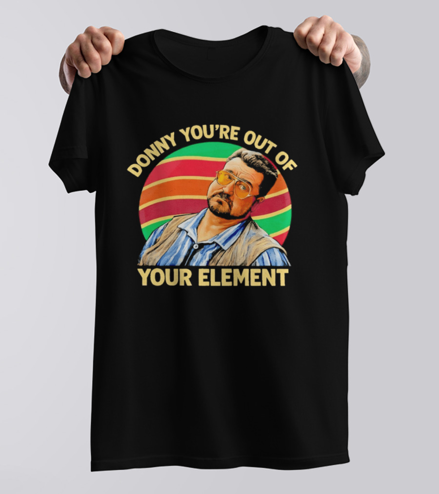 Donny You're Out Of Your Element Quote With Colorful T-Shirt