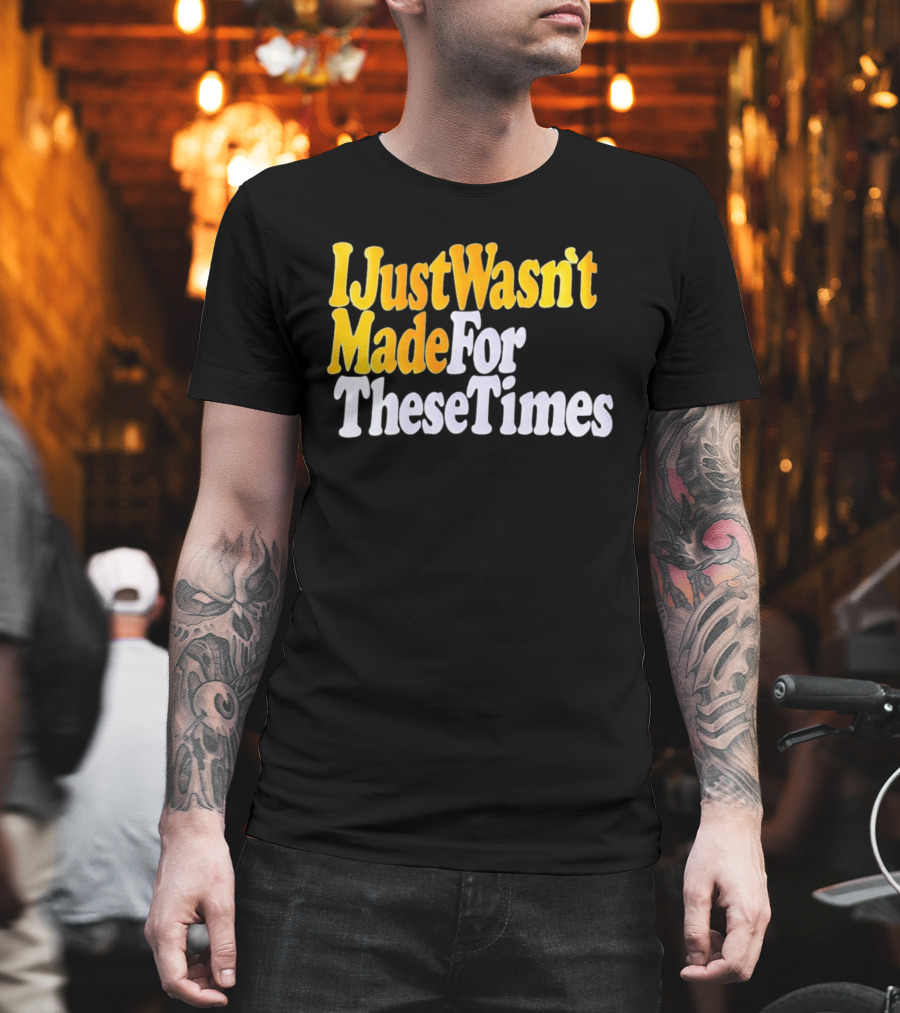 I Just Wasn't Made For These Times Retro Font T-Shirt