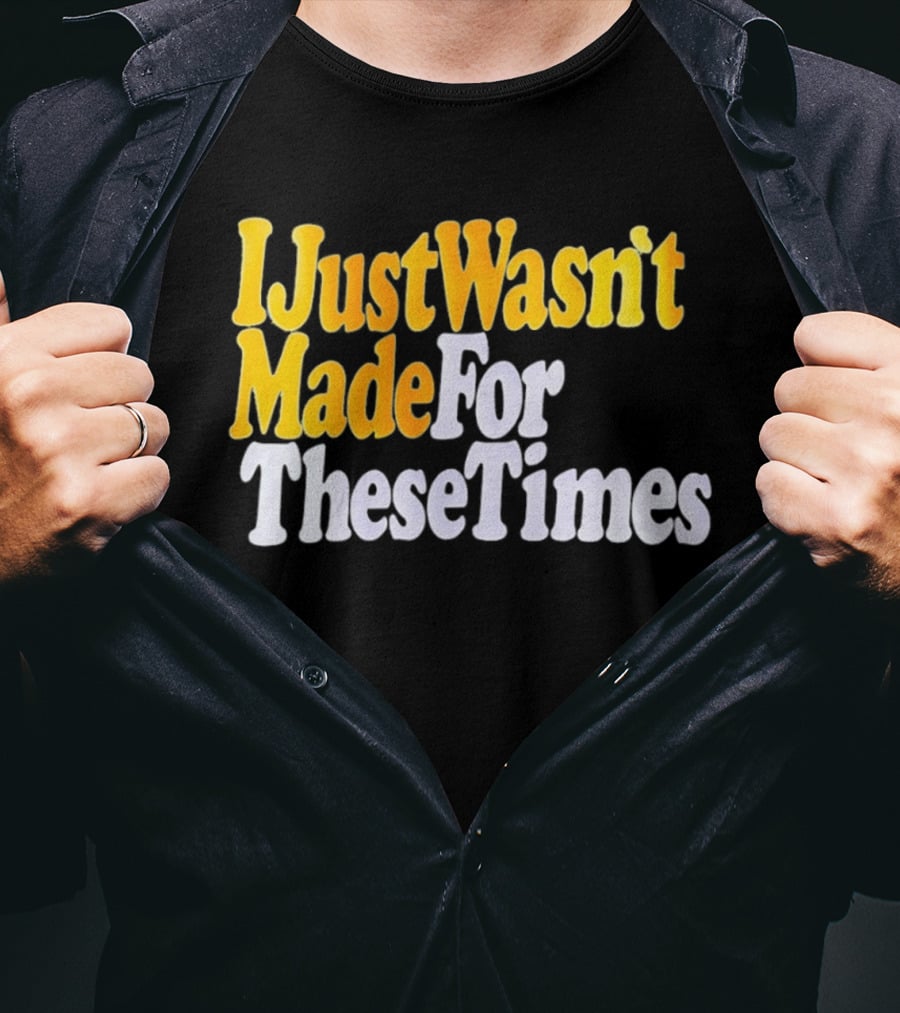 I Just Wasn't Made For These Times Retro Font T-Shirt