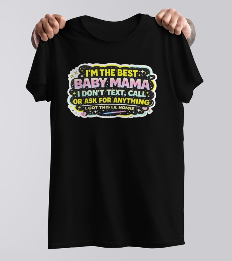 I'm The Best Baby Mama I Don't Text Call Or Ask For Anything I Got This Lil Homie T-Shirt