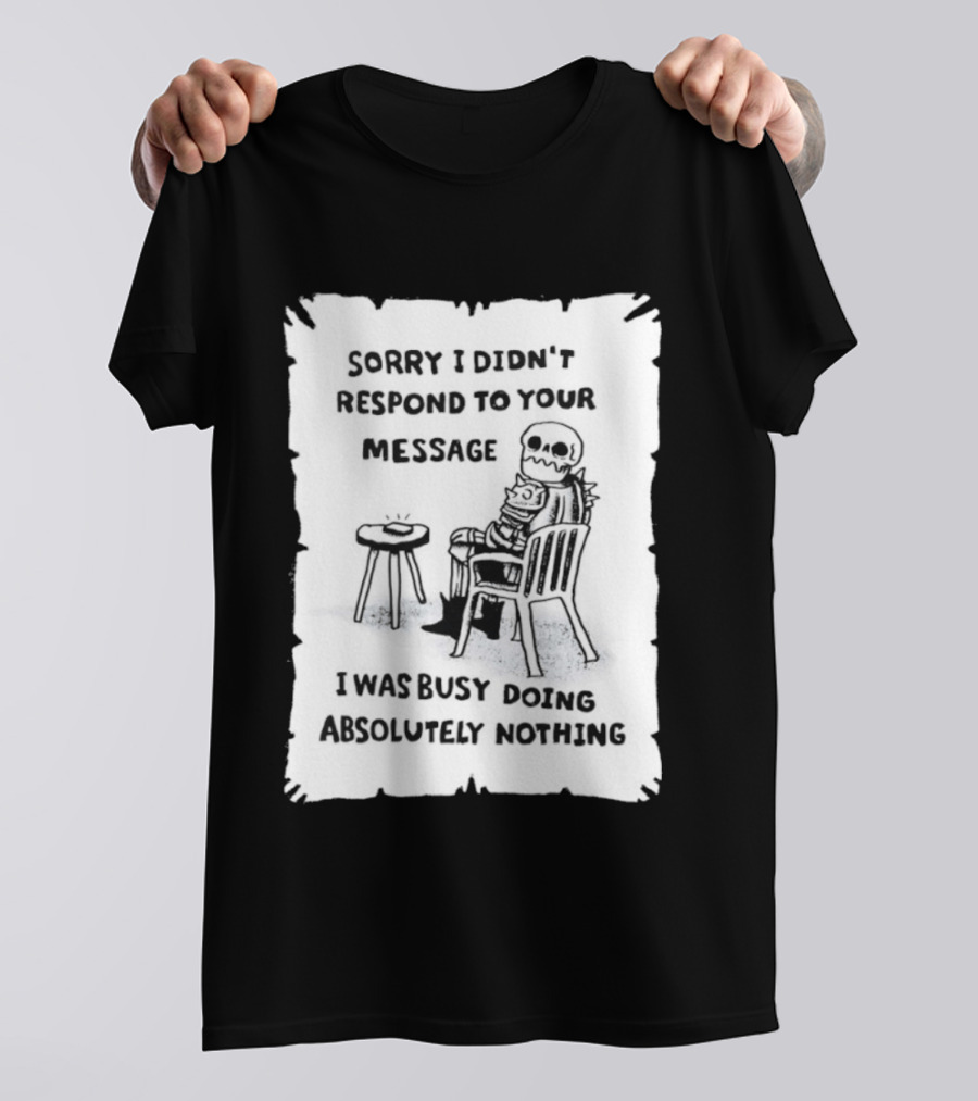Sorry I Didn't Respond To Your Message I Was Busy Doing Absolutely Nothing Skeleton T-Shirt