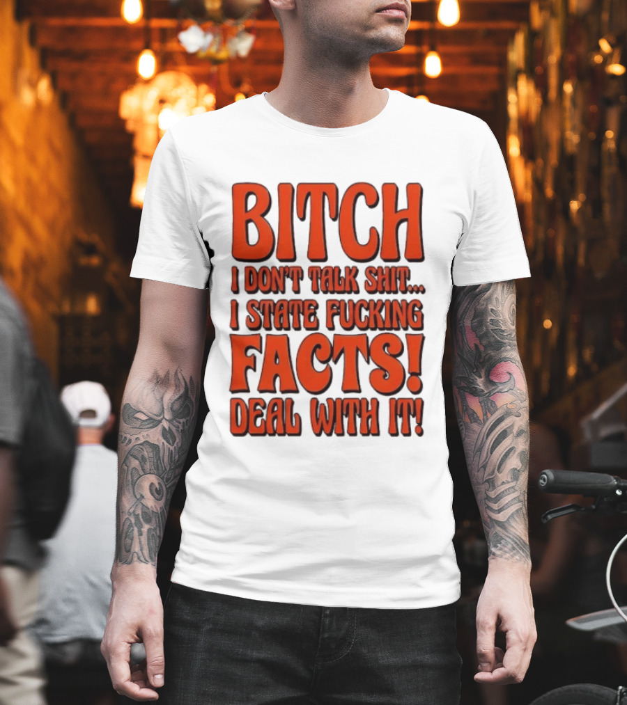 Bitch I Don't Talk Shit I State Fucking Facts Deal With It T-Shirt