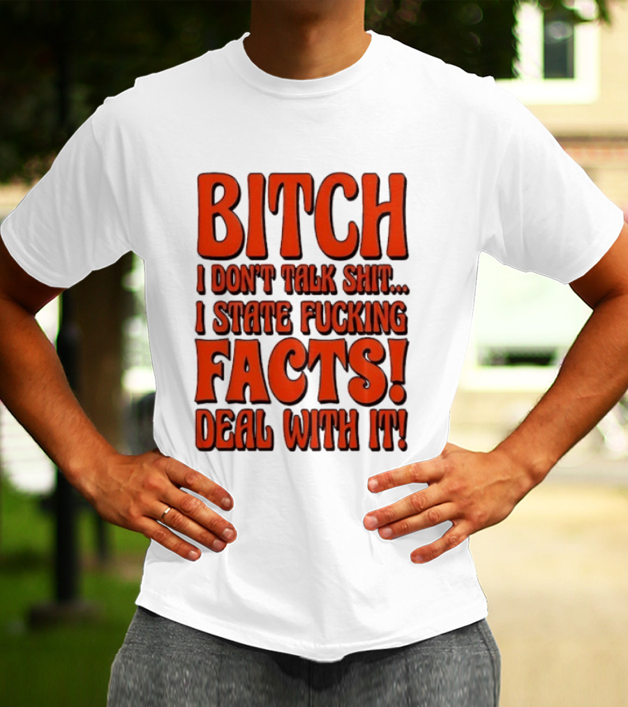 Bitch I Don't Talk Shit I State Fucking Facts Deal With It T-Shirt