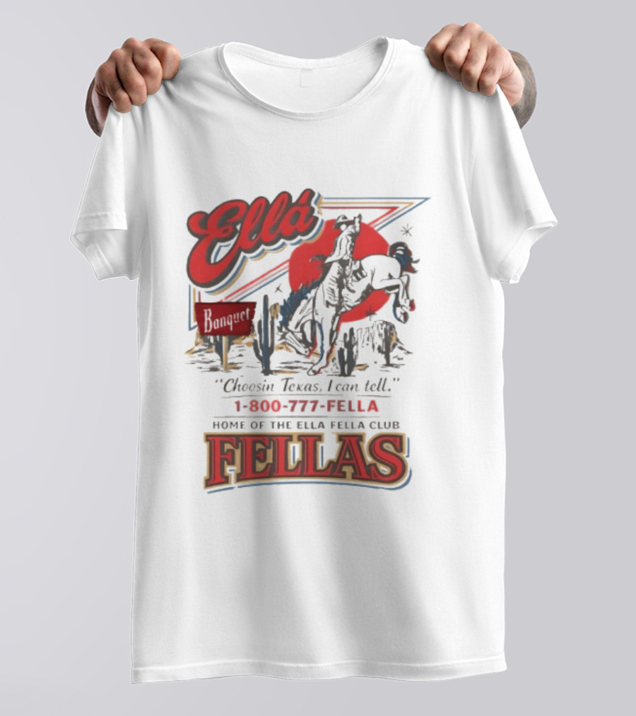 Ella Choosin Texas I Can Tell Home Of The Ella Fella Club Fellas 1 800 777 Fella T-Shirt