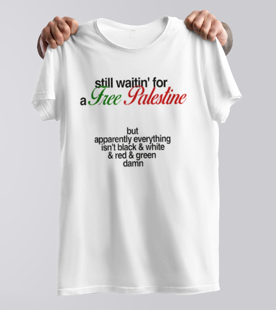 Still Waitin' For A Free Palestine Apparently Everything Isn't Black & White & Red & Green T-Shirt