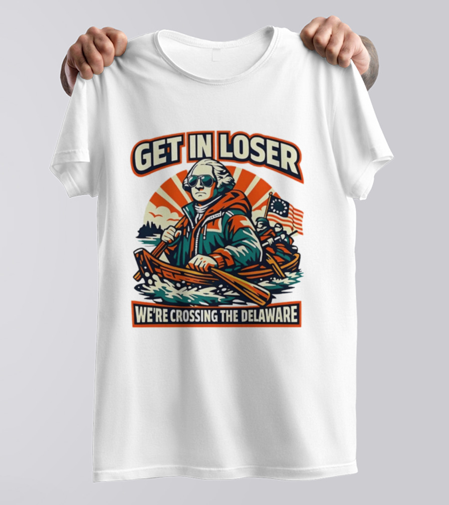 Get In Loser We're Crossing The Delaware Patriotic Humor T-Shirt