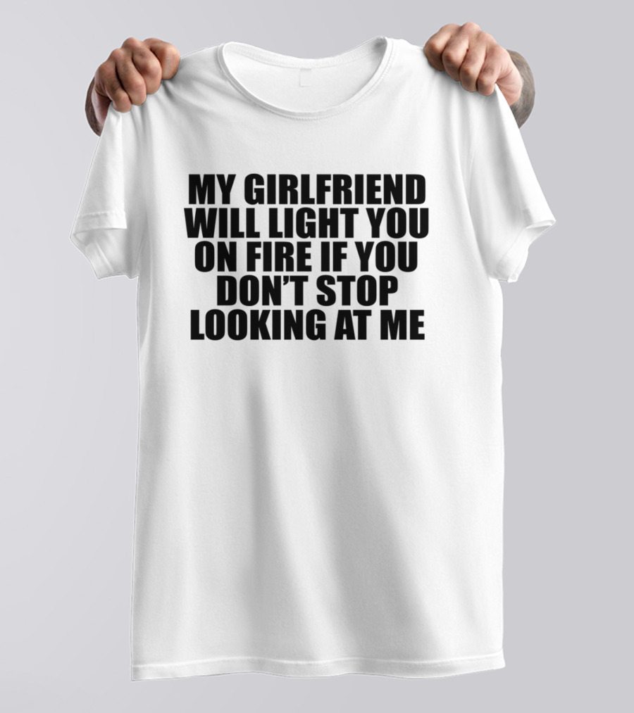 My Girlfriend Will Light You On Fire If You Don't Stop Looking At Me T-Shirt