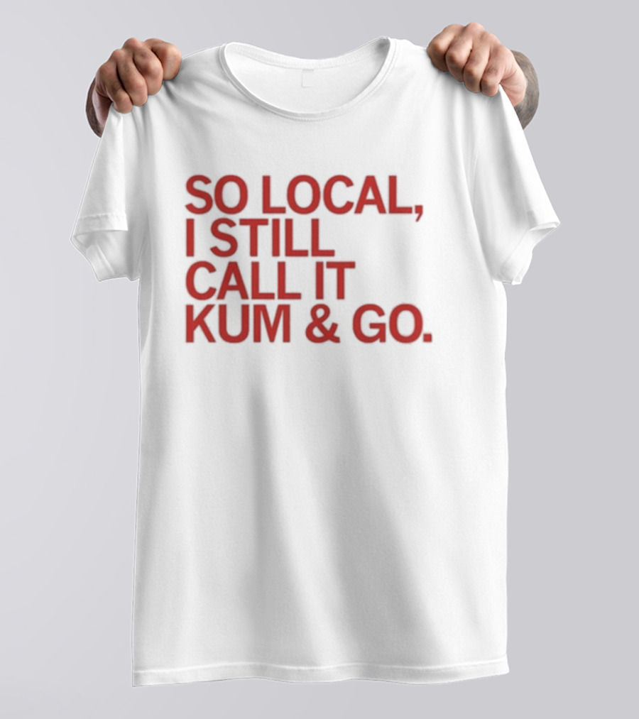 So Local I Still Call It Kum And Go T-Shirt