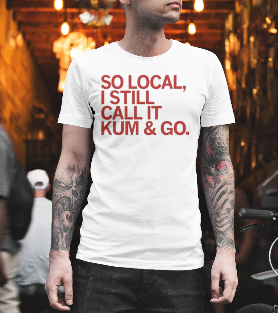 So Local I Still Call It Kum And Go T-Shirt