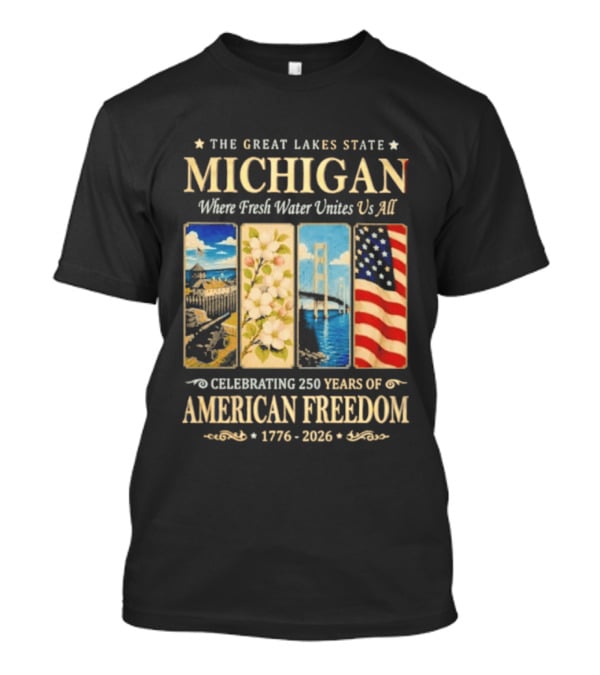 The Great Lakes State Michigan Fresh Water Unites Us All Celebrating 250 Years Of American Freedom 1776 2026 T-Shirt