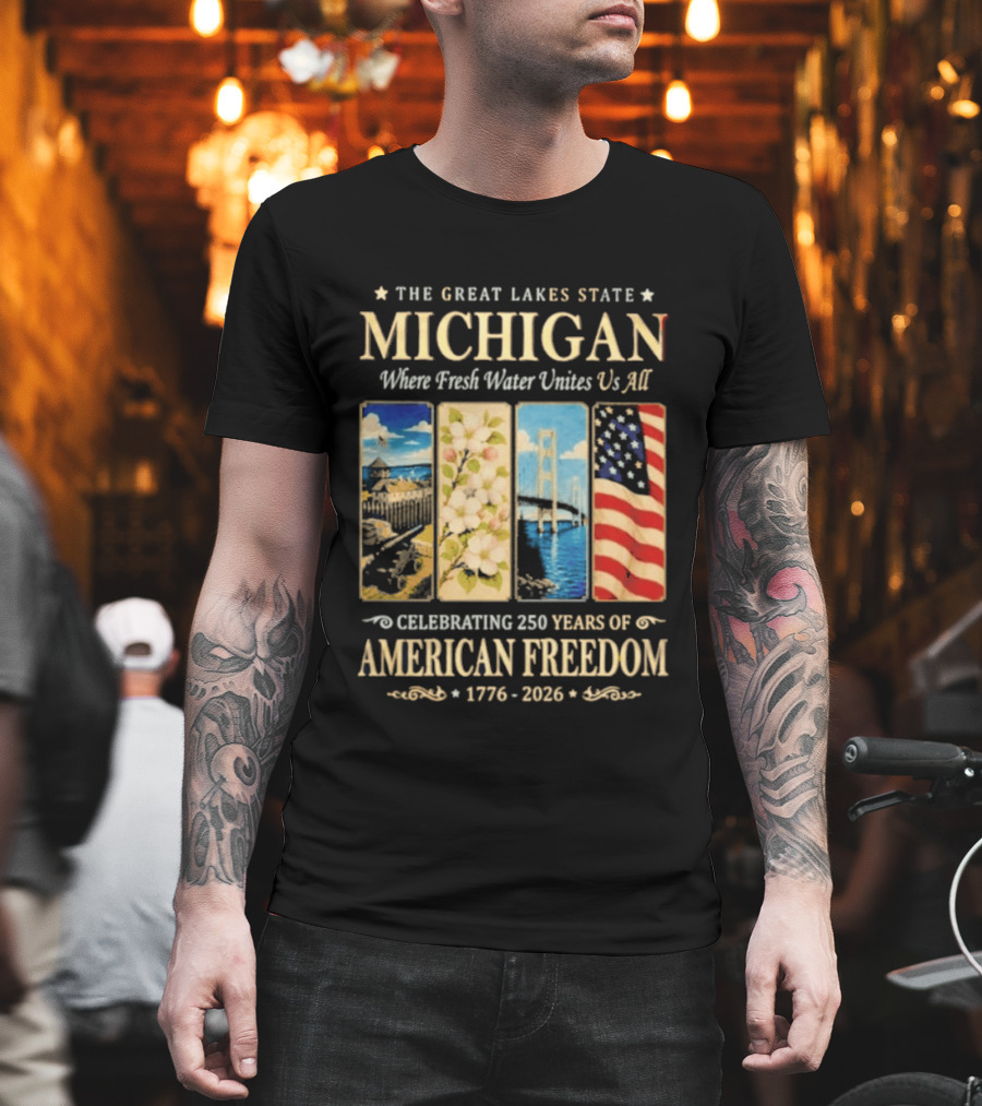 The Great Lakes State Michigan Fresh Water Unites Us All Celebrating 250 Years Of American Freedom 1776 2026 T-Shirt