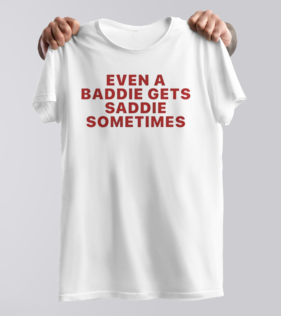 Even A Baddie Gets Saddie Sometimes Text Graphic Empowerment And Emotion T-Shirt