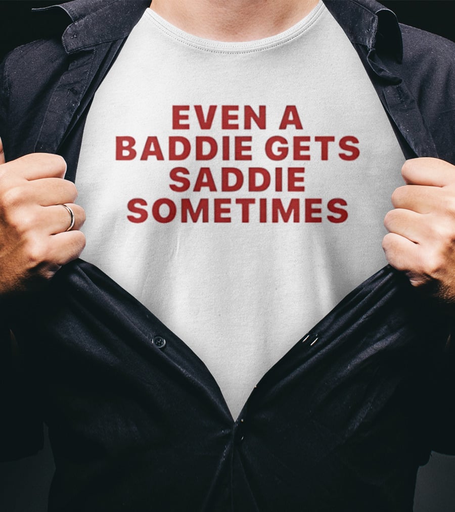 Even A Baddie Gets Saddie Sometimes Text Graphic Empowerment And Emotion T-Shirt