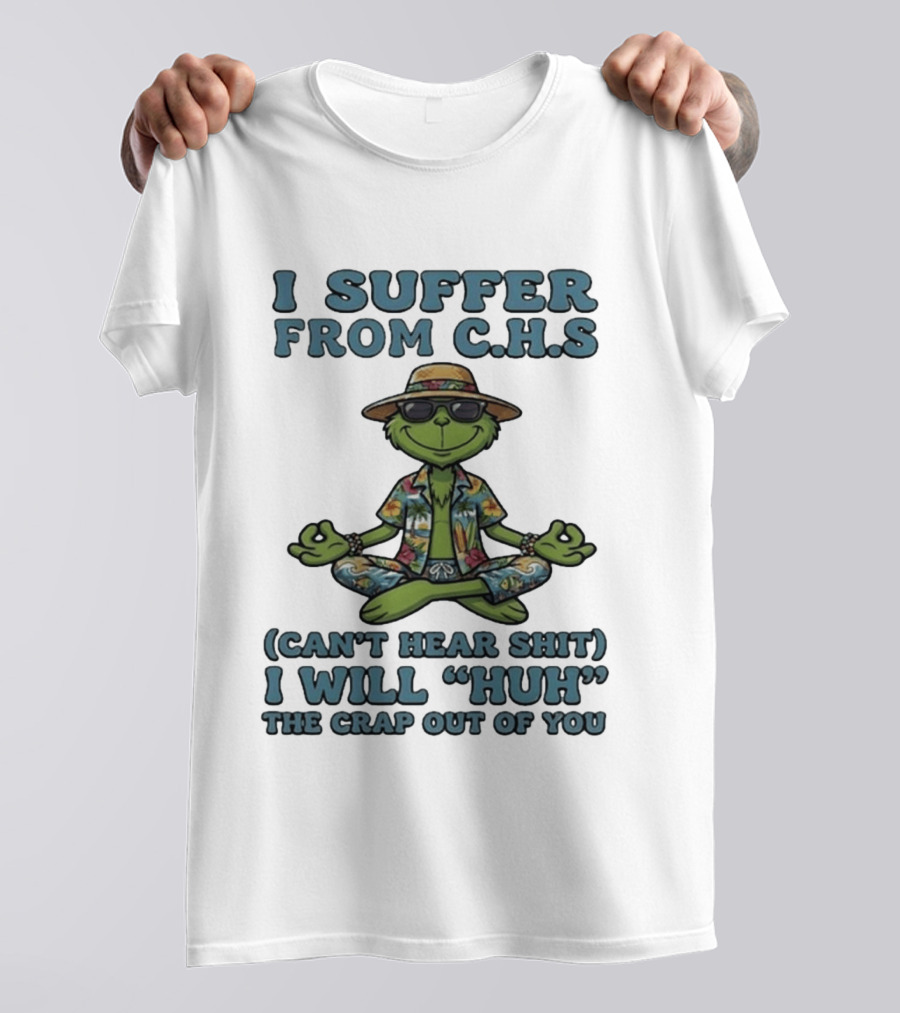 Grinch I Suffer From C H S Can't Hear Shit I Will Huh The Crap Out Of You T-Shirt