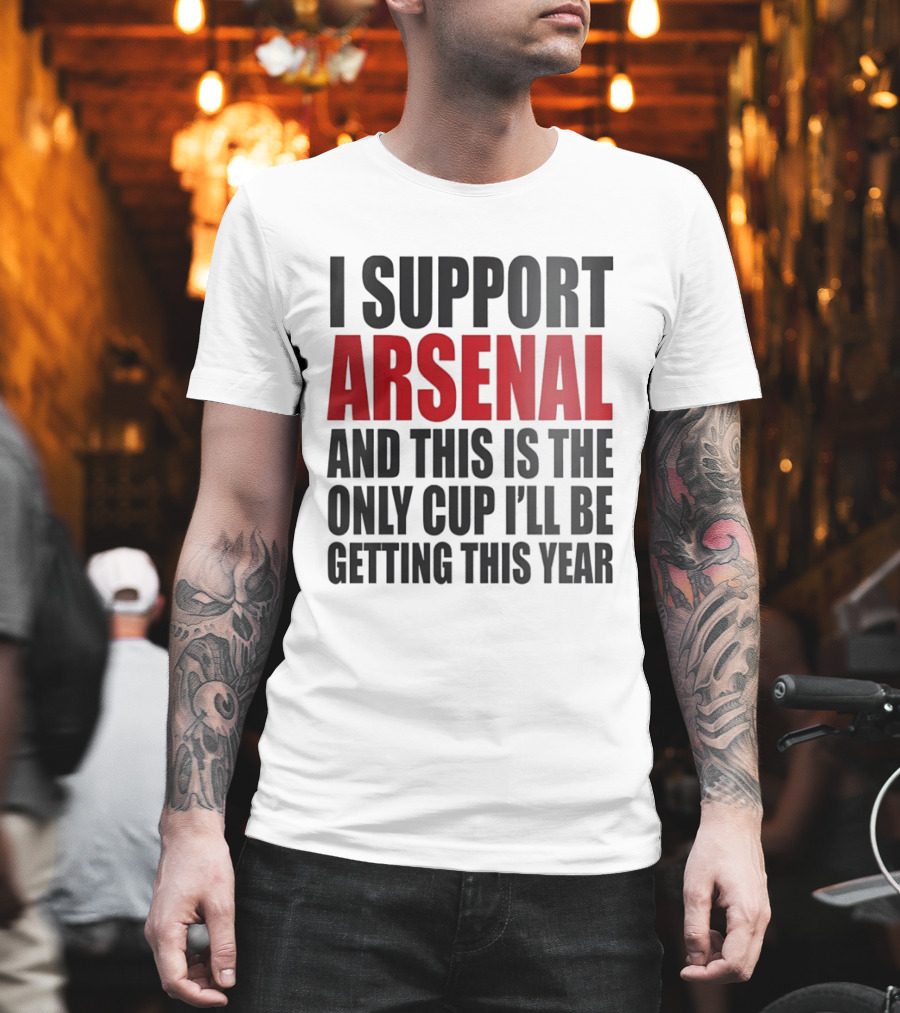 I Support Arsenal And This Is The Only Cup I'll Be Getting This Year T-Shirt