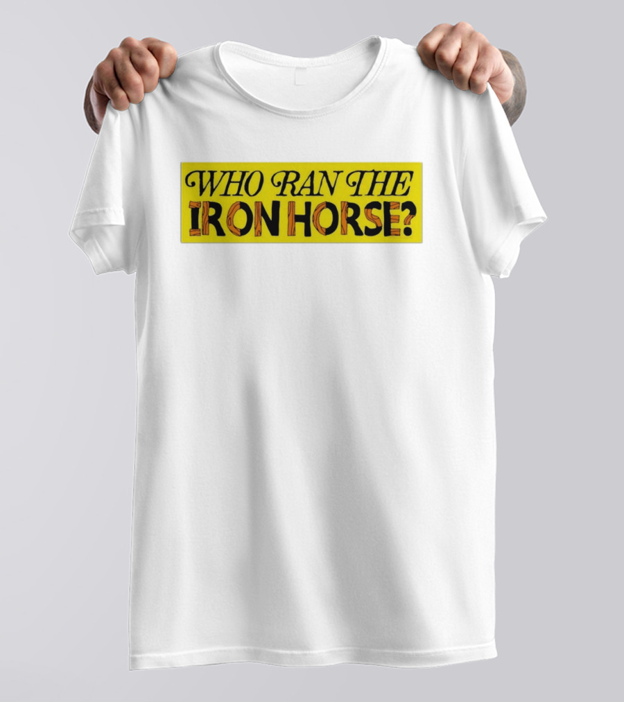 Who Ran The Iron Horse? T-Shirt