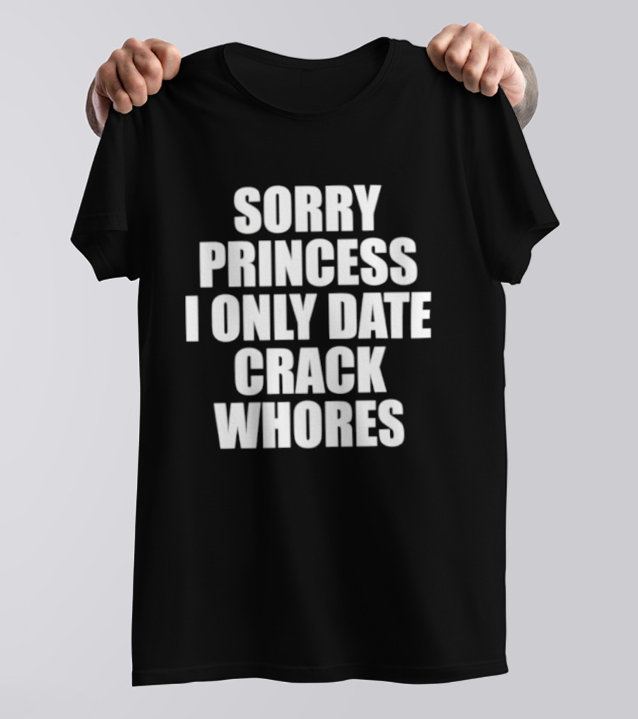 Sorry Princess I Only Date Crack Whores T-Shirt