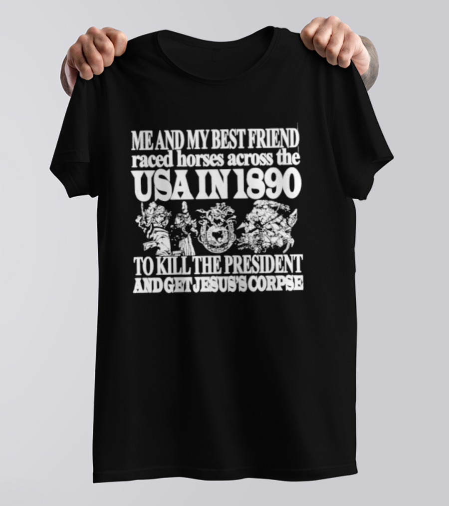 Me And My Best Friend Raced Horses Across The USA In 1890 To Kill The President And Get Jesus's Corpse T-Shirt