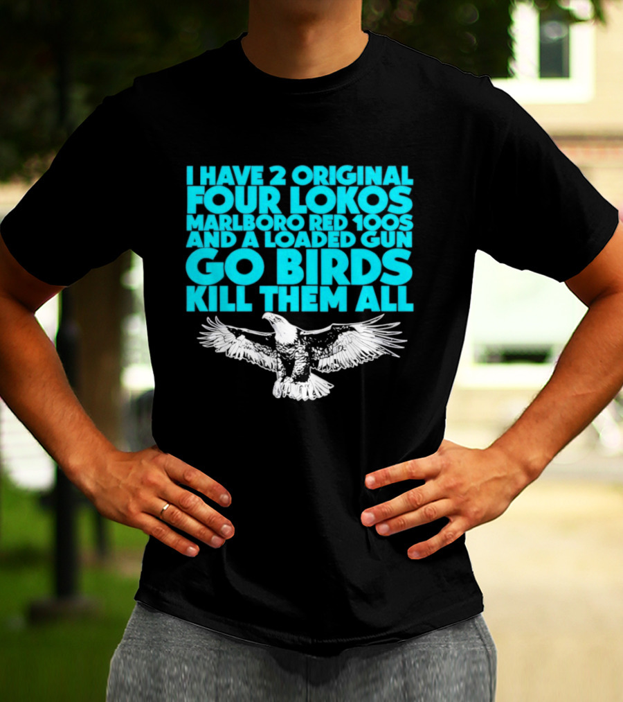 I Have 2 Original Four Lokos Marlboro Red 100s And A Loaded Gun Go Birds Kill Them All T-Shirt