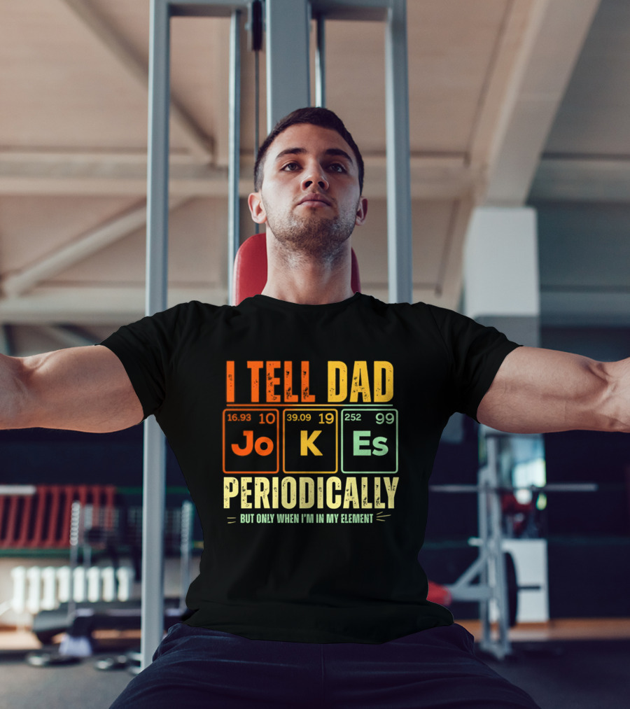 I Tell Dad Jokes Periodically But Only When I'm In My Element With Periodic Table Elements Joke K Es T-Shirt