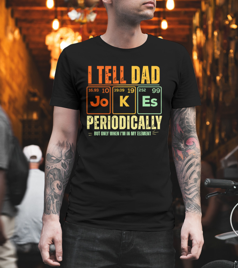 I Tell Dad Jokes Periodically But Only When I'm In My Element With Periodic Table Elements Joke K Es T-Shirt