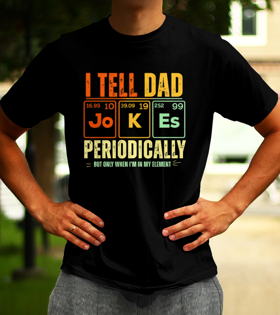I Tell Dad Jokes Periodically But Only When I'm In My Element With Periodic Table Elements Joke K Es T-Shirt