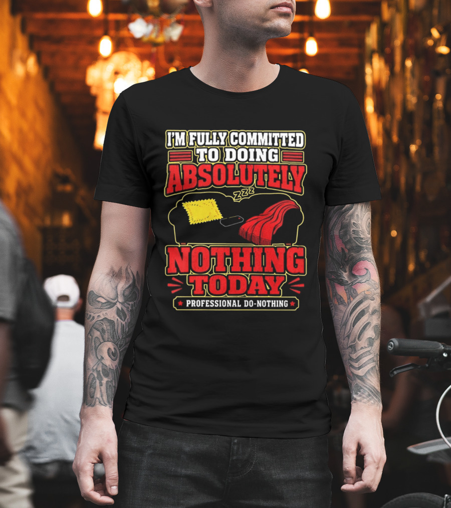 I'm Fully Committed To Doing Absolutely Nothing Today Professional Do Nothing Zzz T-Shirt