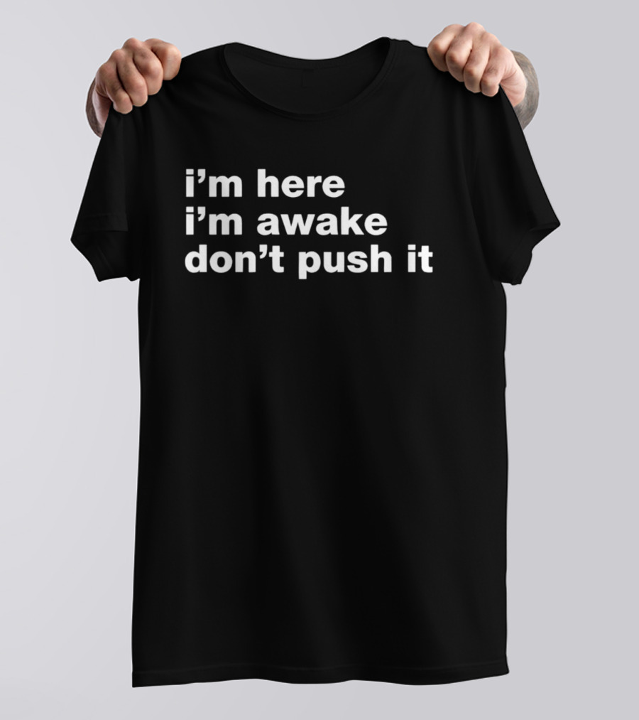 I'm Here I'm Awake Don't Push It T-Shirt