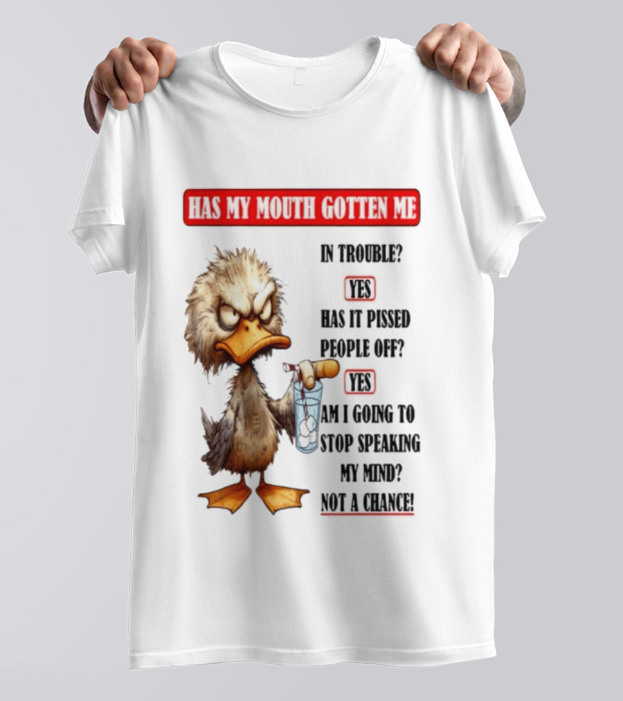 Has My Mouth Gotten Me In Trouble Angry Duck Speak My Mind Not A Chance T-Shirt