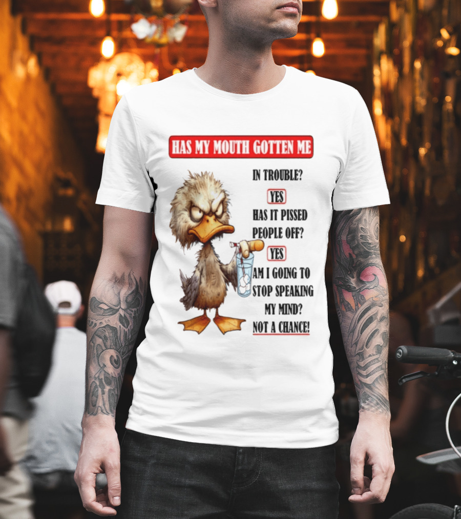 Has My Mouth Gotten Me In Trouble Angry Duck Speak My Mind Not A Chance T-Shirt