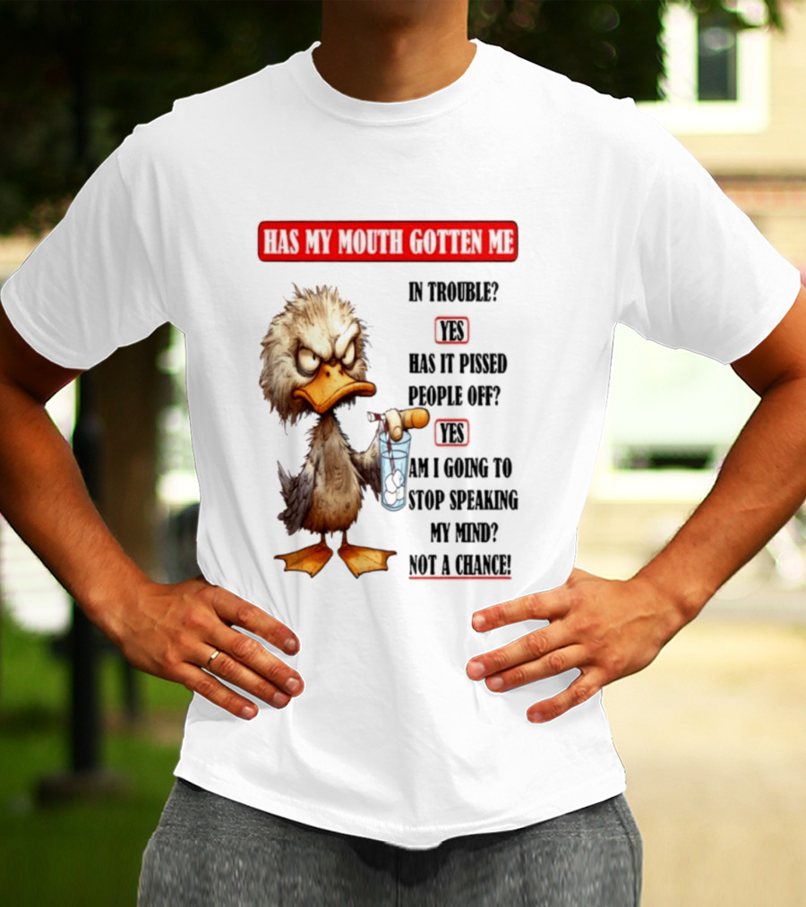 Has My Mouth Gotten Me In Trouble Angry Duck Speak My Mind Not A Chance T-Shirt