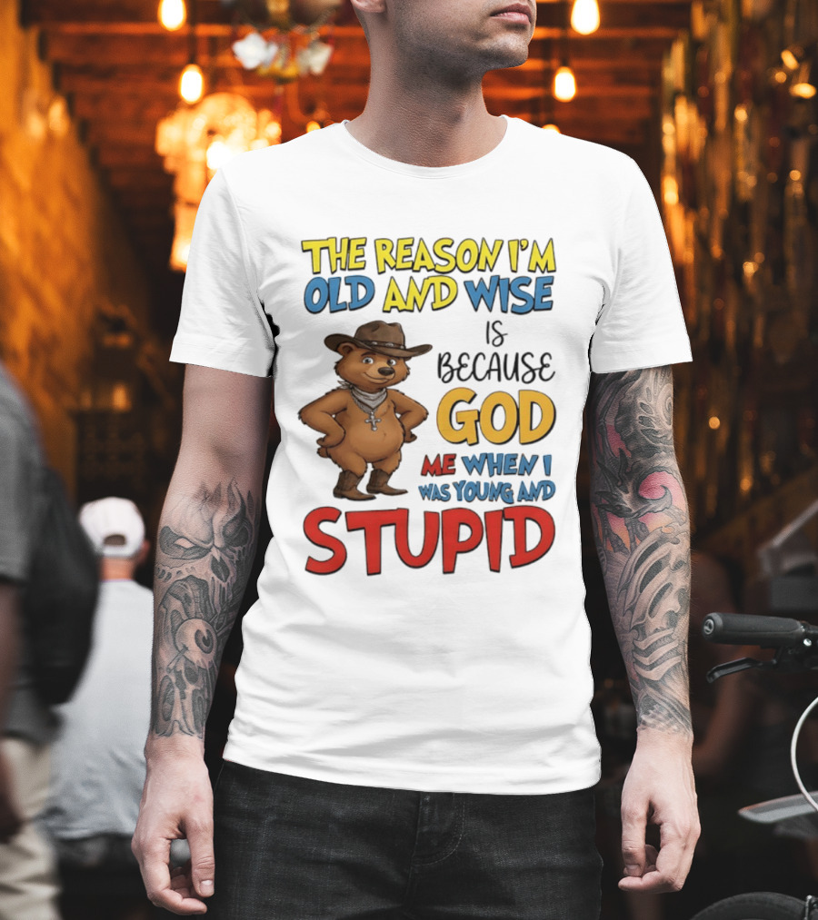 The Reason I'm Old And Wise Is Because God Me When I Was Young And Stupid Bears Cowboy T-Shirt