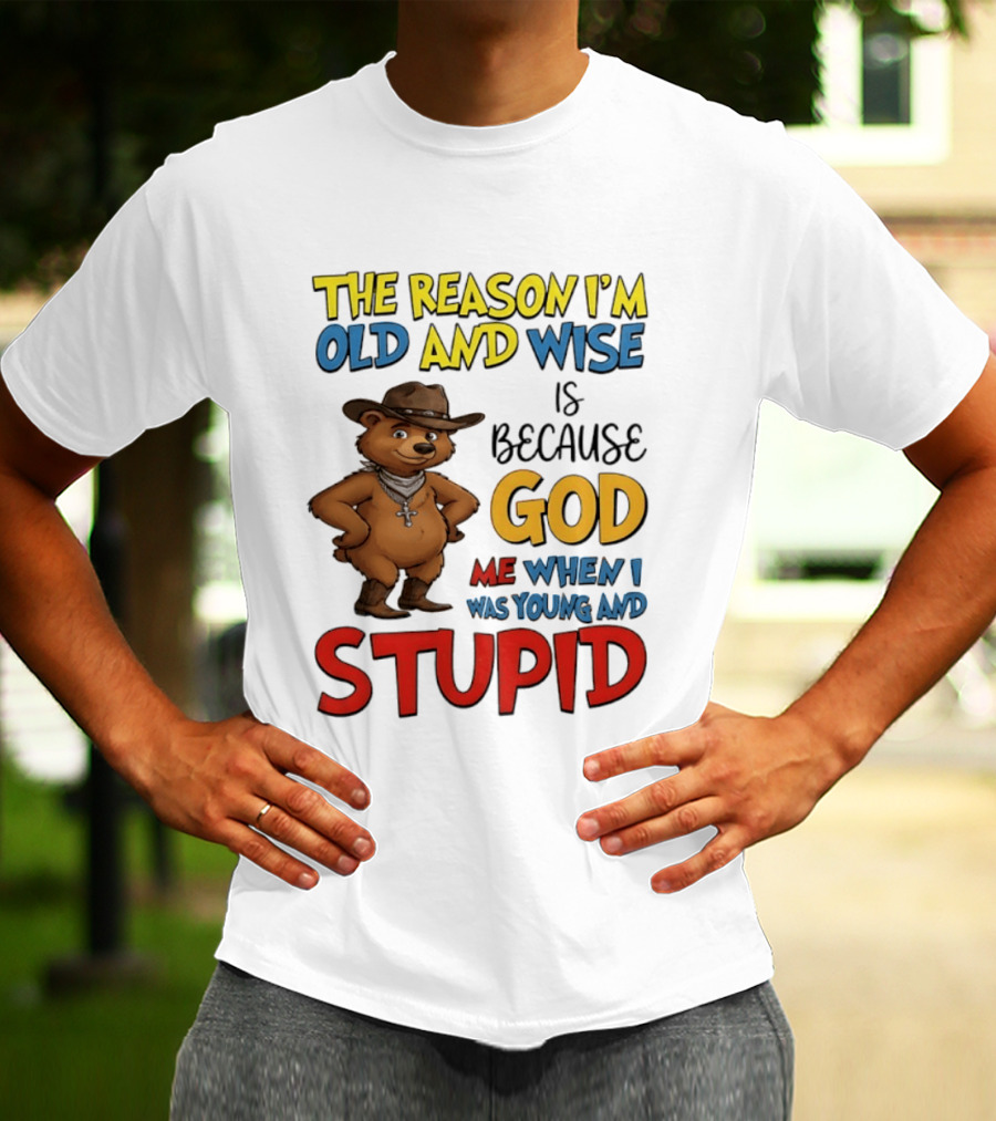 The Reason I'm Old And Wise Is Because God Me When I Was Young And Stupid Bears Cowboy T-Shirt