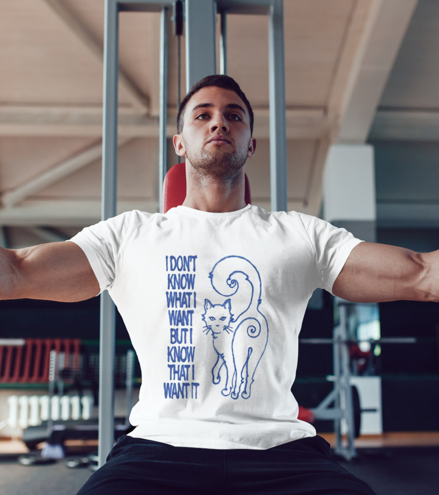 I Don't Know What I Want But I Know That I Want It Cat T-Shirt